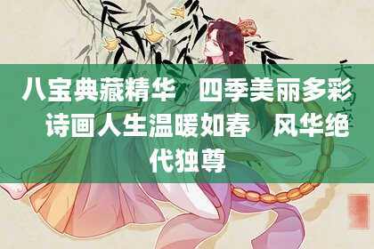 八宝典藏精华   四季美丽多彩   诗画人生温暖如春   风华绝代独尊