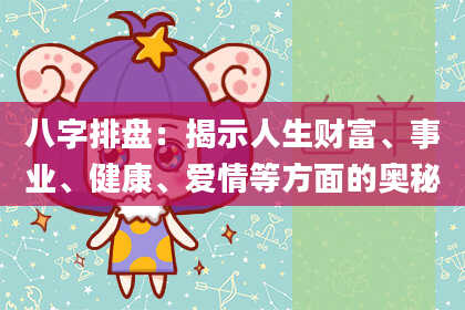 八字排盘：揭示人生财富、事业、健康、爱情等方面的奥秘