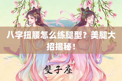 八字扭腰怎么练腿型?***大招揭秘!