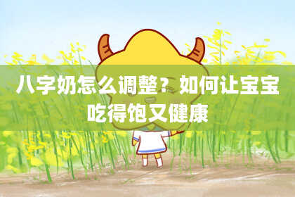 八字奶怎么调整？如何让宝宝吃得饱又健康