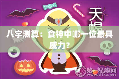 八字测算：食神中哪一位最具威力？