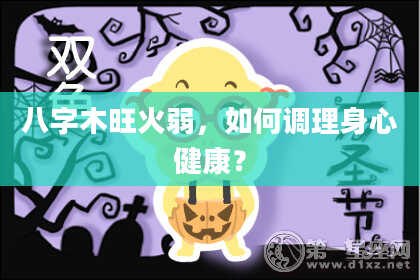 八字木旺火弱，如何调理身心健康？