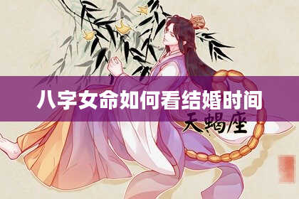 八字女命如何看结婚时间