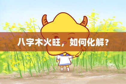 八字木火旺，如何化解？