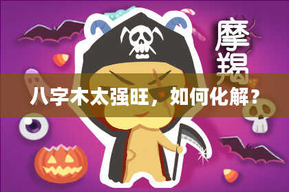 八字木太强旺，如何化解？