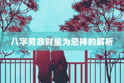 八字男命财星为忌神的解析