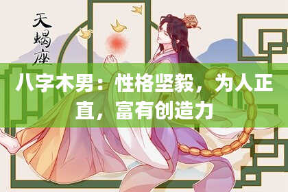 八字木男：性格坚毅，为人正直，富有创造力