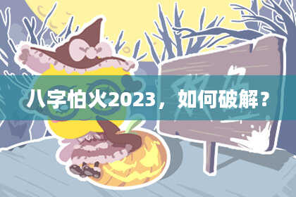 八字怕火2023,如何破解?