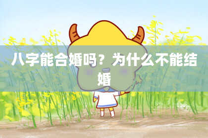 八字能合婚吗？为什么不能结婚