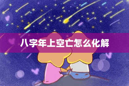 八字年上空亡怎么化解