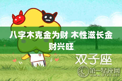 八字木克金为财 木性滋长金财兴旺