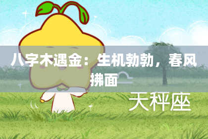 八字木遇金：生机勃勃，春风拂面