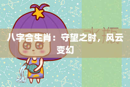 八字合生肖：守望之时，风云变幻
