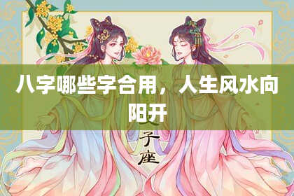 八字哪些字合用，人生风水向阳开