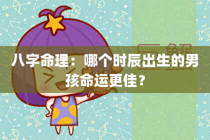 八字命理：哪个时辰出生的男孩命运更佳？