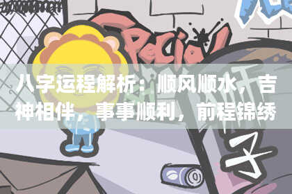 八字运程解析：顺风顺水，吉神相伴，事事顺利，前程锦绣