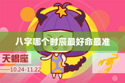八字哪个时辰最好命最准