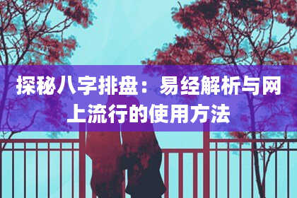 探秘八字排盘：易经解析与网上流行的使用方法