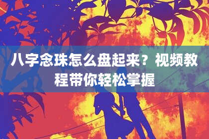 八字念珠怎么盘起来？视频教程带你轻松掌握