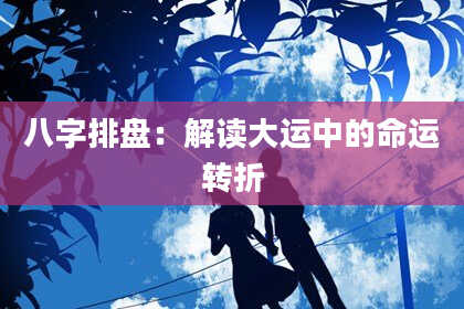 八字排盘：解读大运中的命运转折