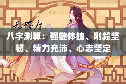八字测算：强健体魄、刚毅坚韧、精力充沛、心志坚定
