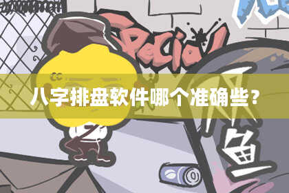八字排盘软件哪个准确些？