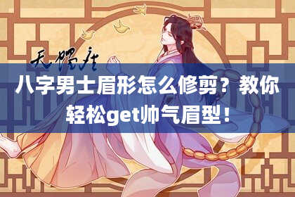 八字男士眉形怎么修剪？教你轻松get帅气眉型！