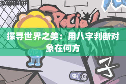 探寻世界之美:用八字判断对象在何方
