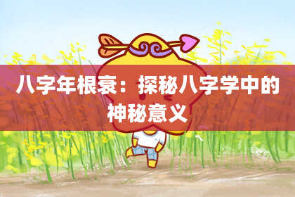 八字年根衰：探秘八字学中的神秘意义