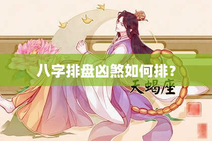 八字排盘凶煞如何排?