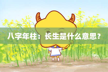 八字年柱：长生是什么意思？