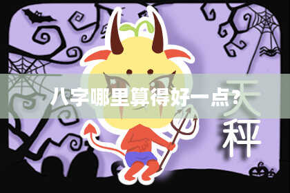 八字哪里算得好一点？