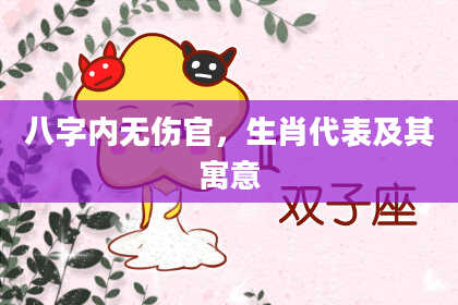 八字内无伤官，生肖代表及其寓意