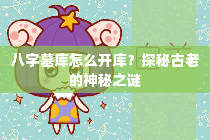 八字墓库怎么开库？探秘古老的神秘之谜
