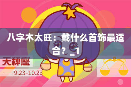 八字木太旺：戴什么首饰最适合？_1