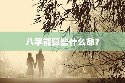 八字能算些什么命？