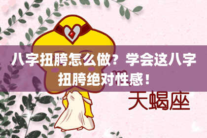 八字扭胯怎么做？学会这八字扭胯绝对性感！
