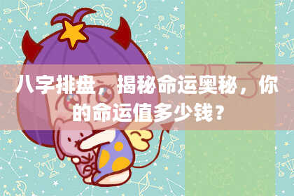 八字排盘，揭秘命运奥秘，你的命运值多少钱？