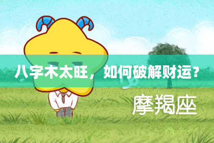 八字木太旺，如何破解财运？
