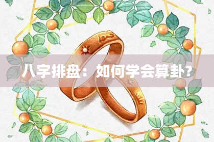 八字排盘：如何学会算卦？