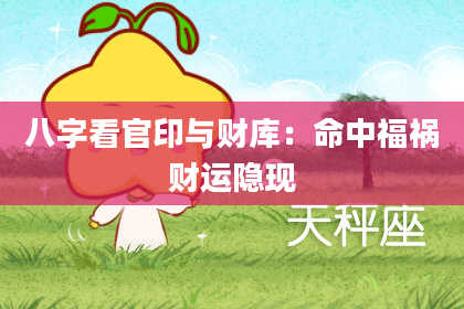 八字看官印与财库：命中福祸财运隐现