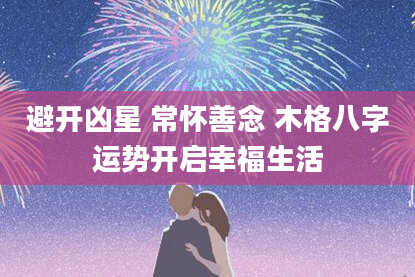 避开凶星 常怀善念 木格八字运势开启幸福生活