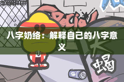 八字奶络：解释自己的八字意义