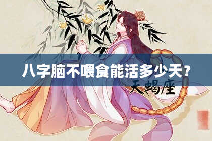 八字脑不喂食能活多少天？