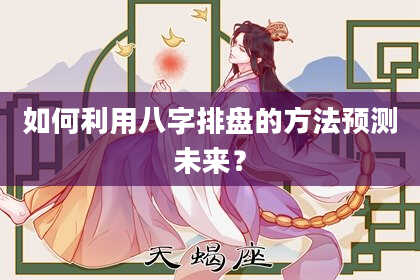 如何利用八字排盘的方法预测未来？