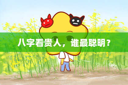 八字看贵人，谁最聪明？