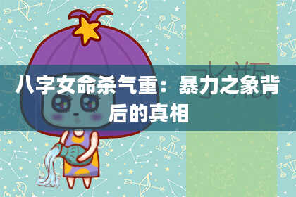 八字女命杀气重：暴力之象背后的真相