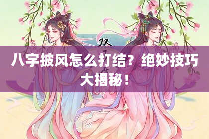 八字披风怎么打结？绝妙技巧大揭秘！