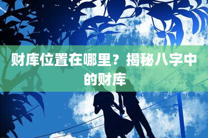财库位置在哪里？揭秘八字中的财库