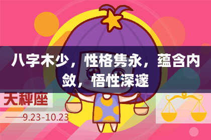 八字木少，性格隽永，蕴含内敛，悟性深邃
